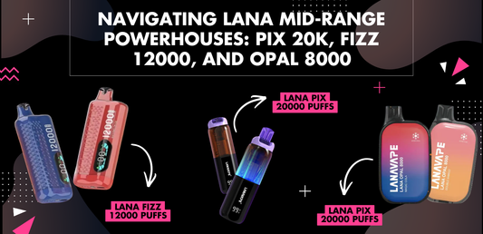 Lana Mid-Range Vapes: Pix 20k, Fizz 12000 & Opal 8000 Review